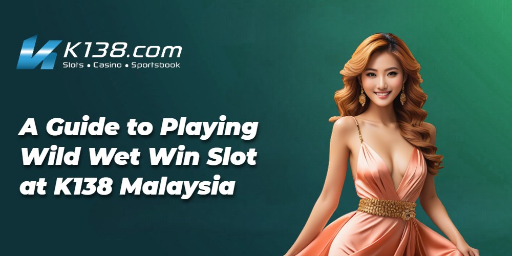 A Guide to Playing Wild Wet Win Slot at K138 Malaysia 