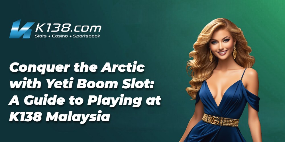 Conquer the Arctic with Yeti Boom Slot: A Guide to Playing at K138 Malaysia 