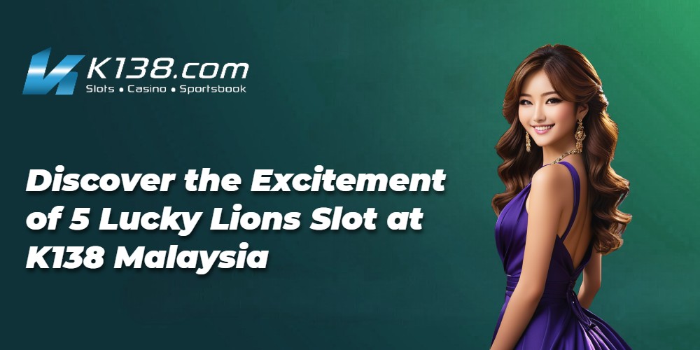 Discover the Excitement of 5 Lucky Lions Slot at K138 Malaysia