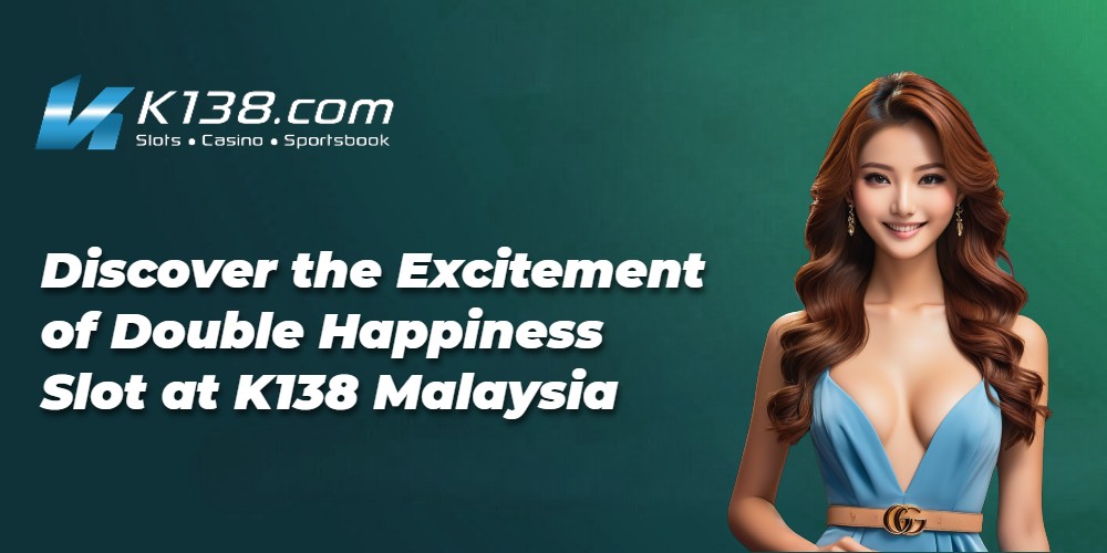 Discover the Excitement of Double Happiness Slot at K138 Malaysia