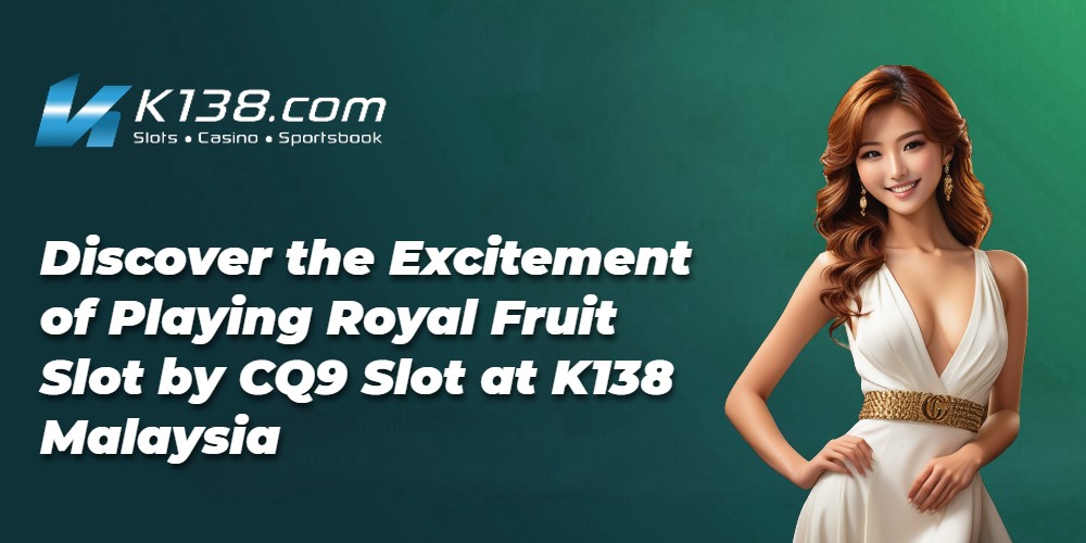 Discover the Excitement of Playing Royal Fruit Slot by CQ9 Slot at K138 Malaysia 