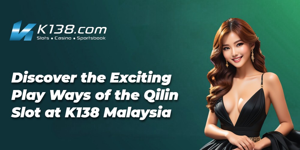 Discover the Exciting Play Ways of the Qilin Slot at K138 Malaysia 