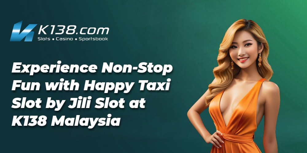 Experience Non-Stop Fun with Happy Taxi Slot by Jili Slot at K138 Malaysia 