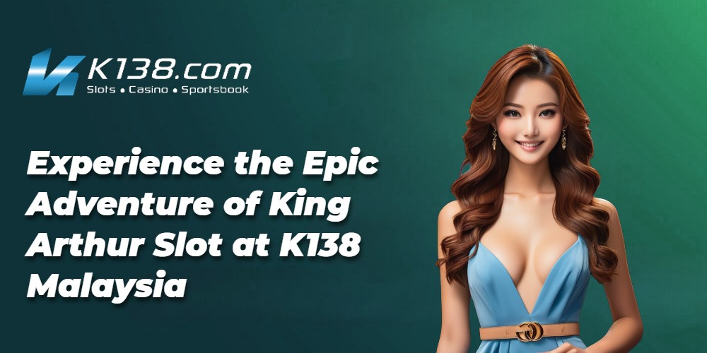 Experience the Epic Adventure of King Arthur Slot at K138 Malaysia 
