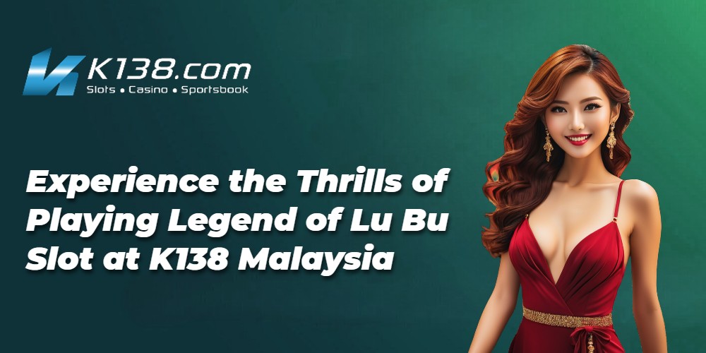 Experience the Thrills of Playing Legend of Lu Bu Slot at K138 Malaysia 