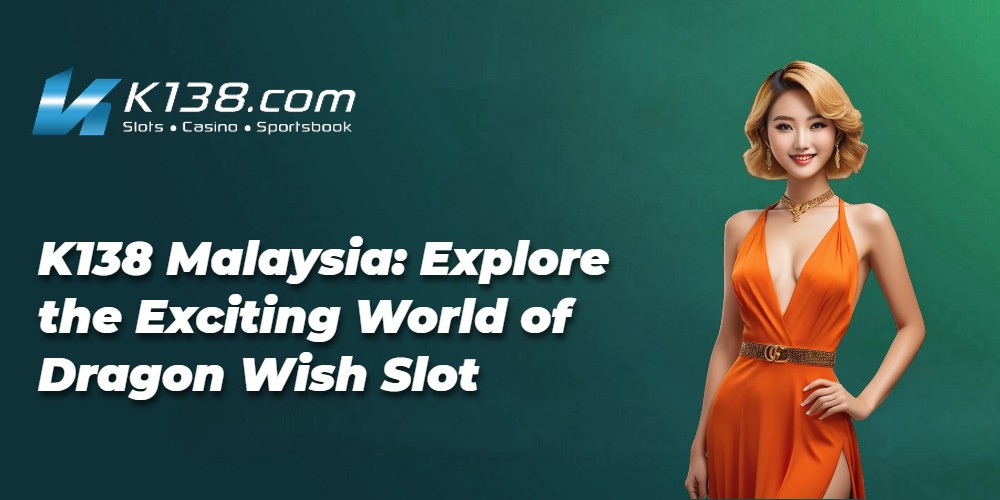 K138 Malaysia: Explore the Exciting World of Dragon Wish Slot 