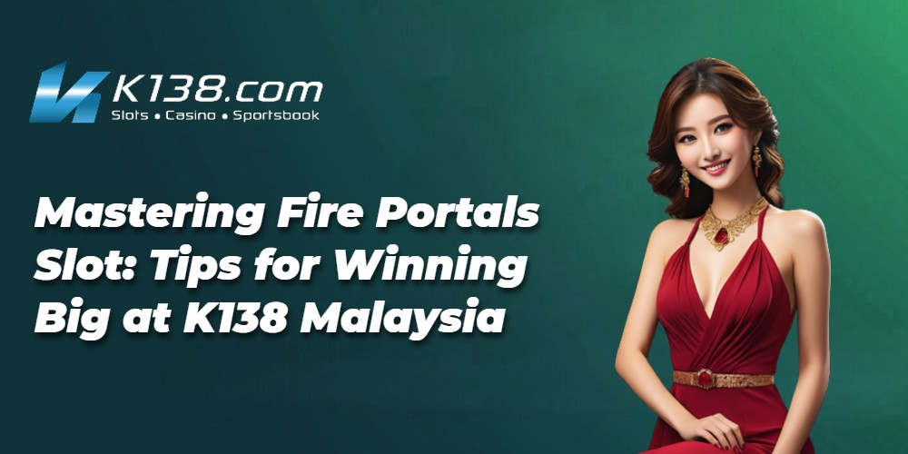 Mastering Fire Portals Slot: Tips for Winning Big at K138 Malaysia 
