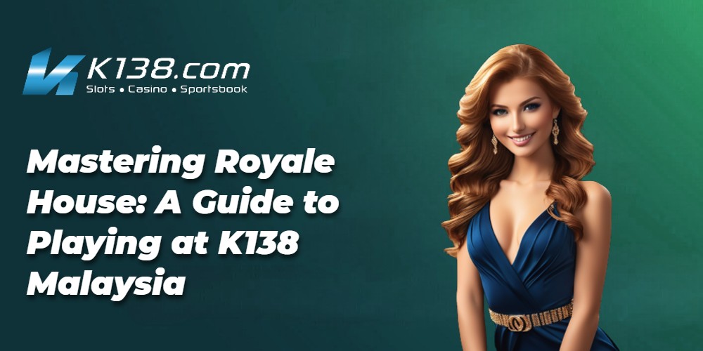 Mastering Royale House: A Guide to Playing at K138 Malaysia 