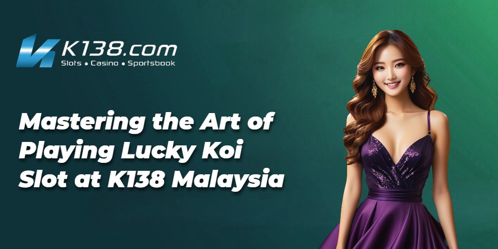 Mastering the Art of Playing Lucky Koi Slot at K138 Malaysia 