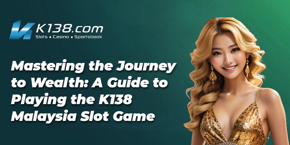 Mastering the Journey to Wealth: A Guide to Playing the K138 Malaysia Slot Game 