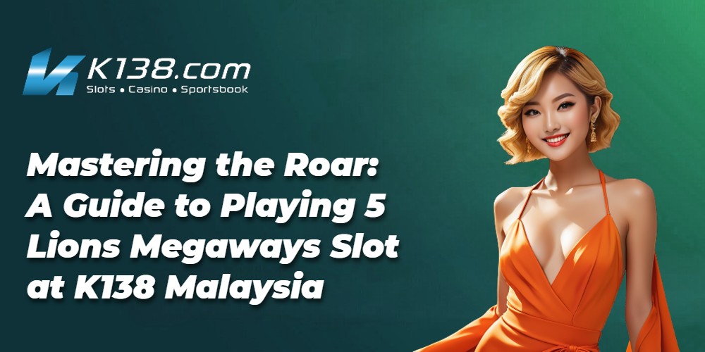Mastering the Roar: A Guide to Playing 5 Lions Megaways Slot at K138 Malaysia 