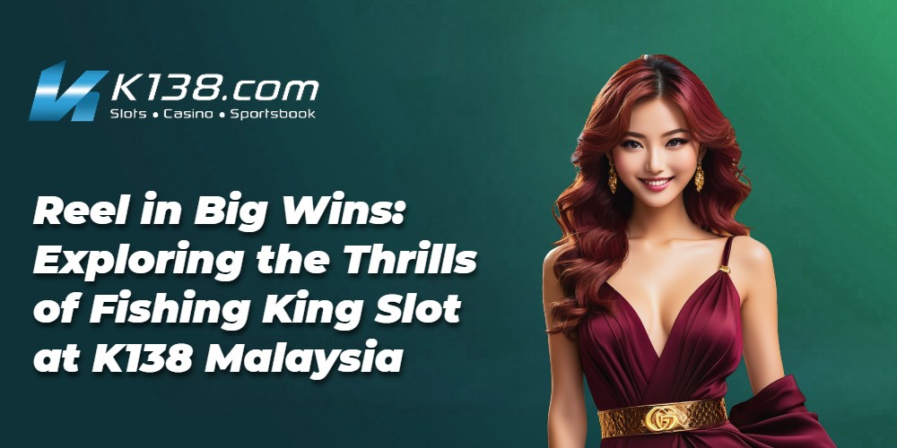 Reel in Big Wins: Exploring the Thrills of Fishing King Slot at K138 Malaysia