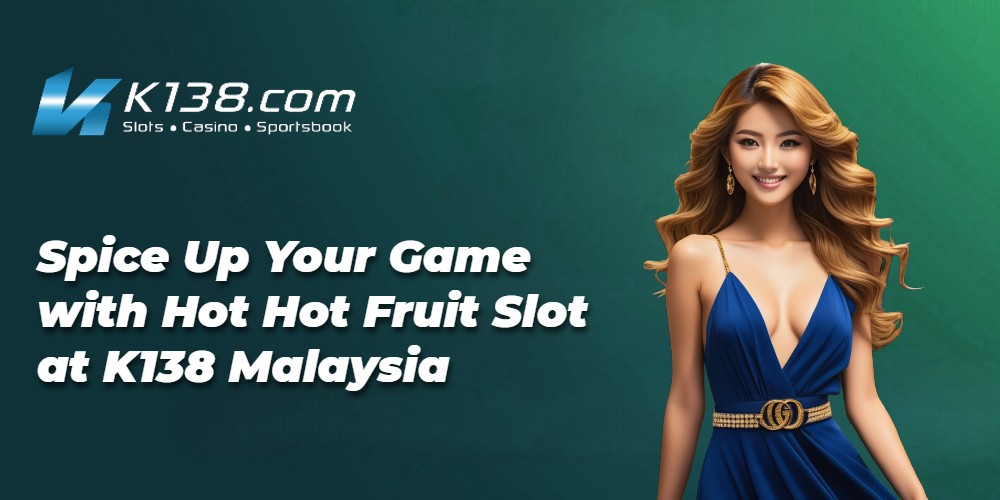 Spice Up Your Game with Hot Hot Fruit Slot at K138 Malaysia