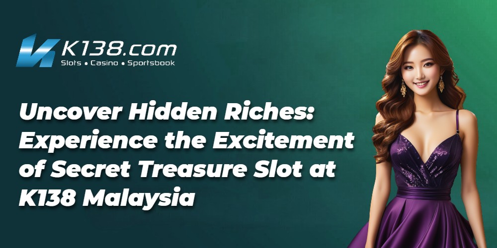 Uncover Hidden Riches: Experience the Excitement of Secret Treasure Slot at K138 Malaysia 