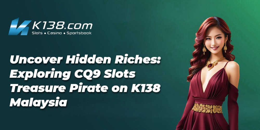 Uncover Hidden Riches: Exploring CQ9 Slots Treasure Pirate on K138 Malaysia 