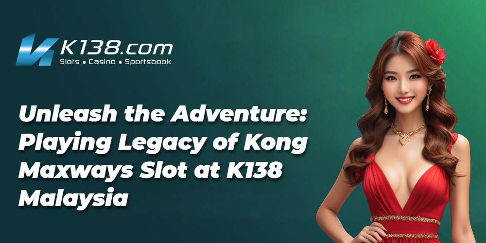 Unleash the Adventure: Playing Legacy of Kong Maxways Slot at K138 Malaysia 