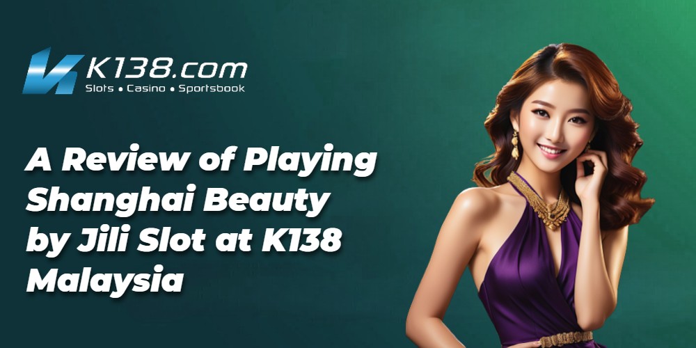 Unleash the Asian Charm: A Review of Playing Shanghai Beauty by Jili Slot at K138 Malaysia 
