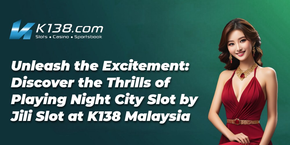 Unleash the Excitement: Discover the Thrills of Playing Night City Slot by Jili Slot at K138 Malaysia