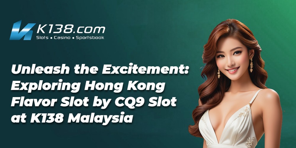 Unleash the Excitement: Exploring Hong Kong Flavor Slot by CQ9 Slot at K138 Malaysia 