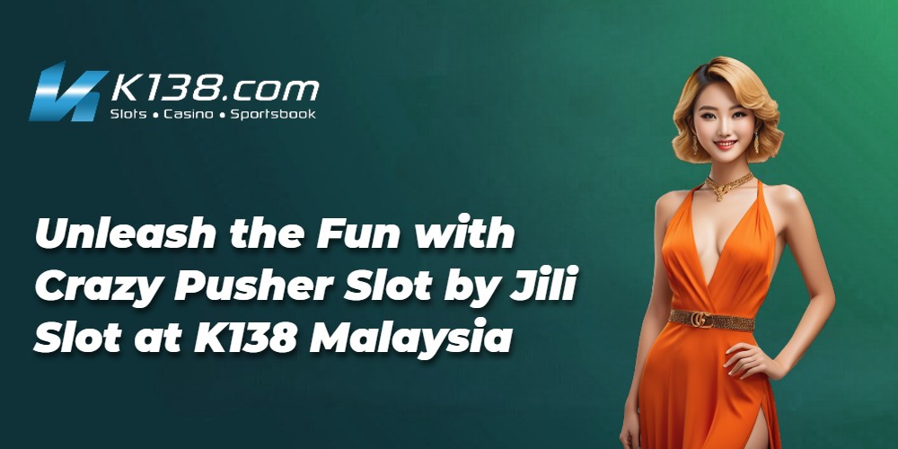 Unleash the Fun with Crazy Pusher Slot by Jili Slot at K138 Malaysia