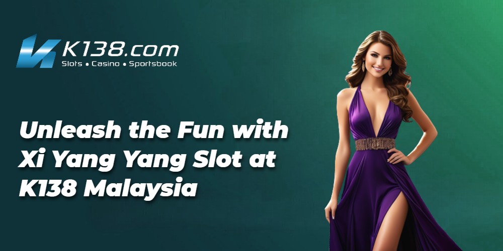 Unleash the Fun with Xi Yang Yang Slot at K138 Malaysia