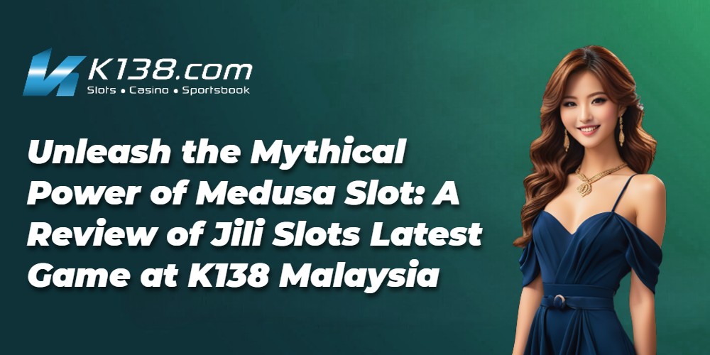 Unleash the Mythical Power of Medusa Slot: A Review of Jili Slots Latest Game at K138 Malaysia 