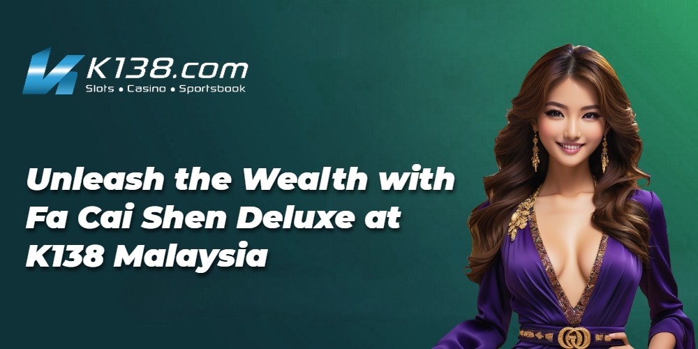 Unleash the Wealth with Fa Cai Shen Deluxe at K138 Malaysia
