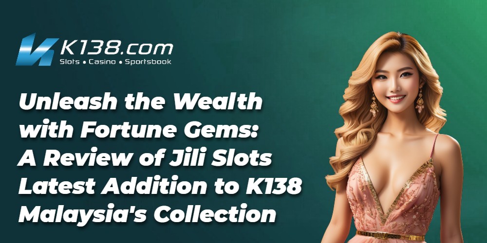 Unleash the Wealth with Fortune Gems: A Review of Jili Slots Latest Addition to K138 Malaysia's Collection 