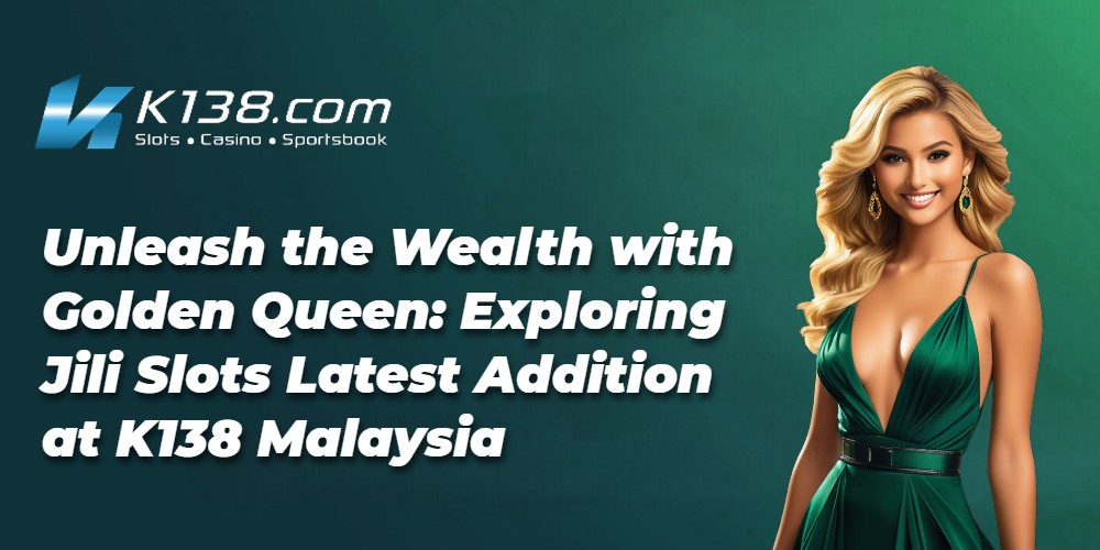 Unleash the Wealth with Golden Queen: Exploring Jili Slots Latest Addition at K138 Malaysia 