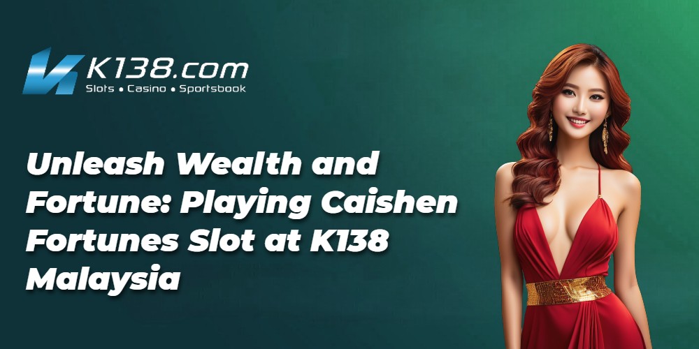 Unleash Wealth and Fortune: Playing Caishen Fortunes Slot at K138 Malaysia 