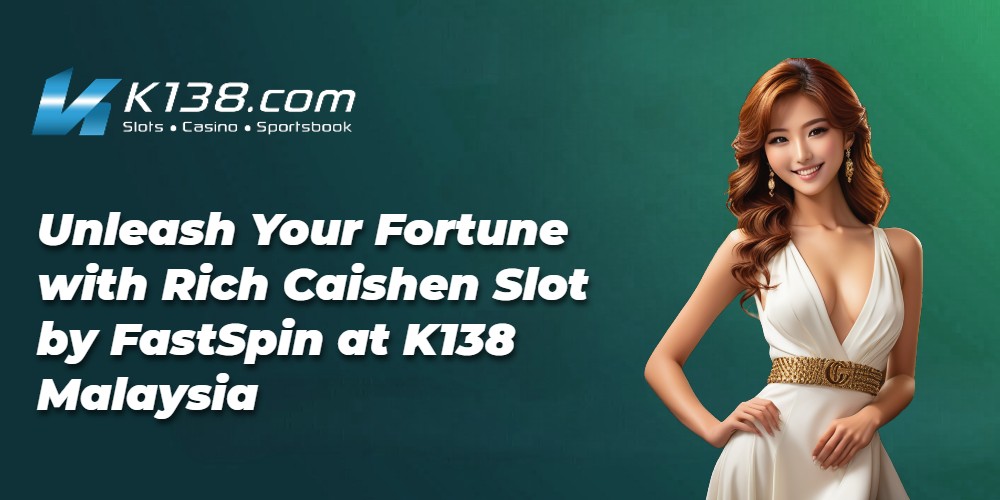  Unleash Your Fortune with Rich Caishen Slot by FastSpin at K138 Malaysia 