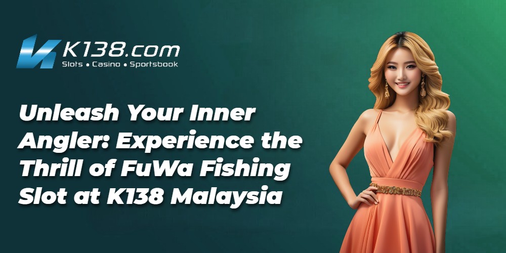 Unleash Your Inner Angler: Experience the Thrill of FuWa Fishing Slot at K138 Malaysia
