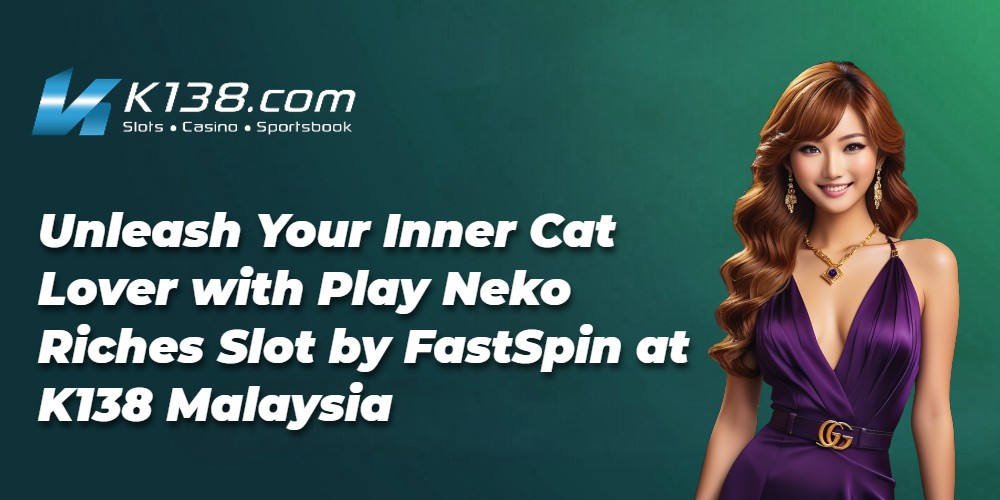 Unleash Your Inner Cat Lover with Play Neko Riches Slot by FastSpin at K138 Malaysia