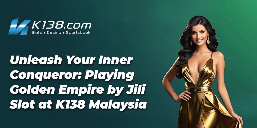 Unleash Your Inner Conqueror: Playing Golden Empire by Jili Slot at K138 Malaysia 