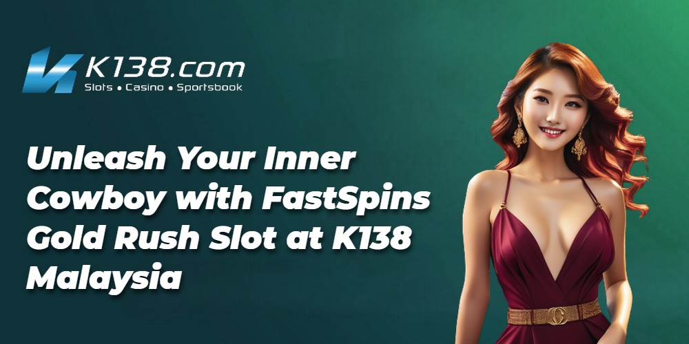 Unleash Your Inner Cowboy with FastSpins Gold Rush Slot at K138 Malaysia