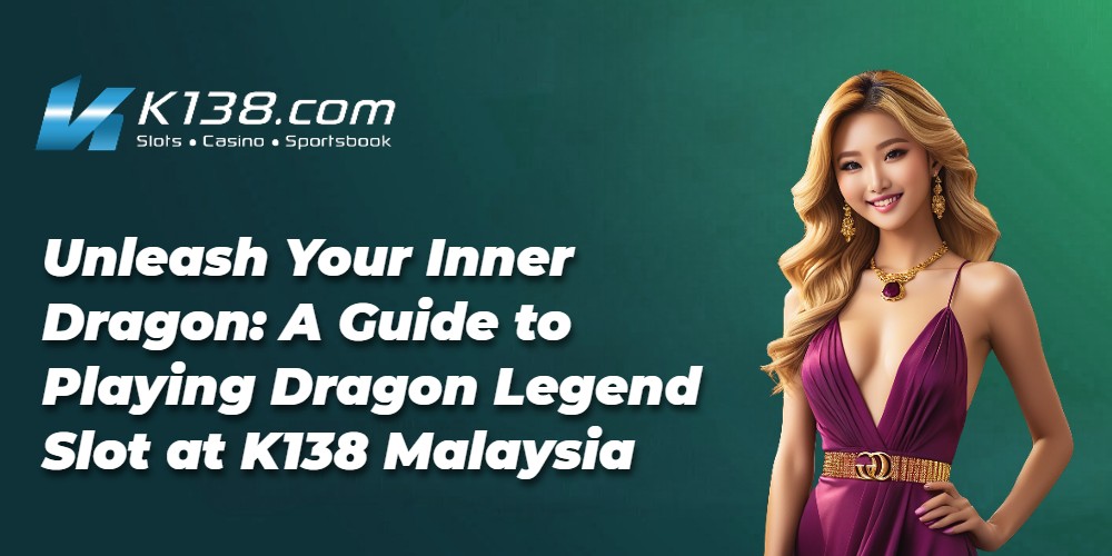 Unleash Your Inner Dragon: A Guide to Playing Dragon Legend Slot at K138 Malaysia 