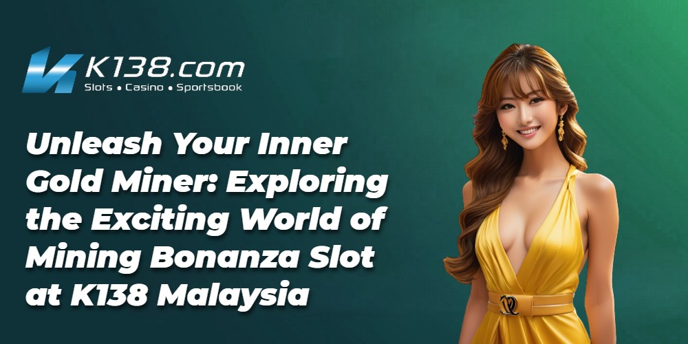 Unleash Your Inner Gold Miner: Exploring the Exciting World of Mining Bonanza Slot at K138 Malaysia 
