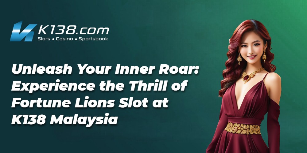 Unleash Your Inner Roar: Experience the Thrill of Fortune Lions Slot at K138 Malaysia 