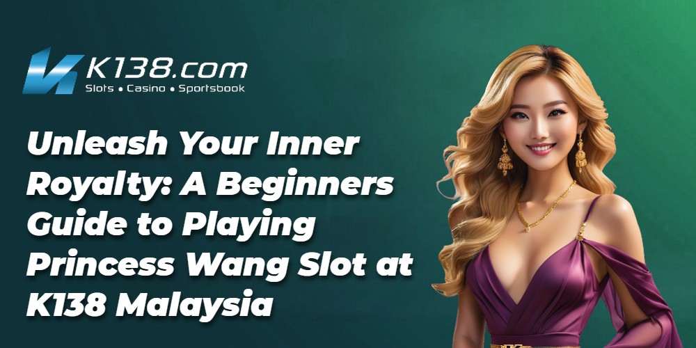 Unleash Your Inner Royalty: A Beginners Guide to Playing Princess Wang Slot at K138 Malaysia 