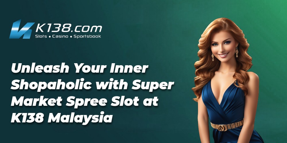Unleash Your Inner Shopaholic with Super Market Spree Slot at K138 Malaysia 