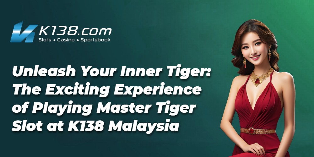 Unleash Your Inner Tiger: The Exciting Experience of Playing Master Tiger Slot at K138 Malaysia