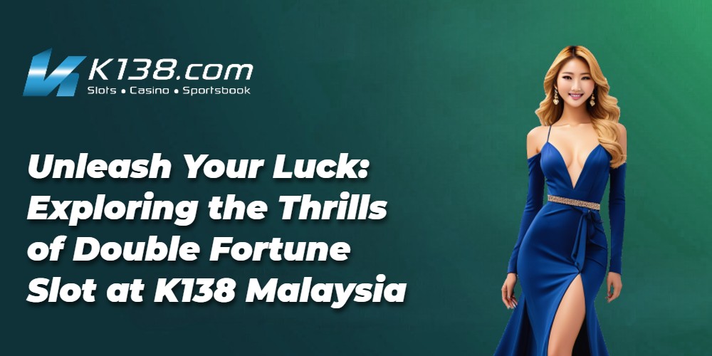 Unleash Your Luck: Exploring the Thrills of Double Fortune Slot at K138 Malaysia 