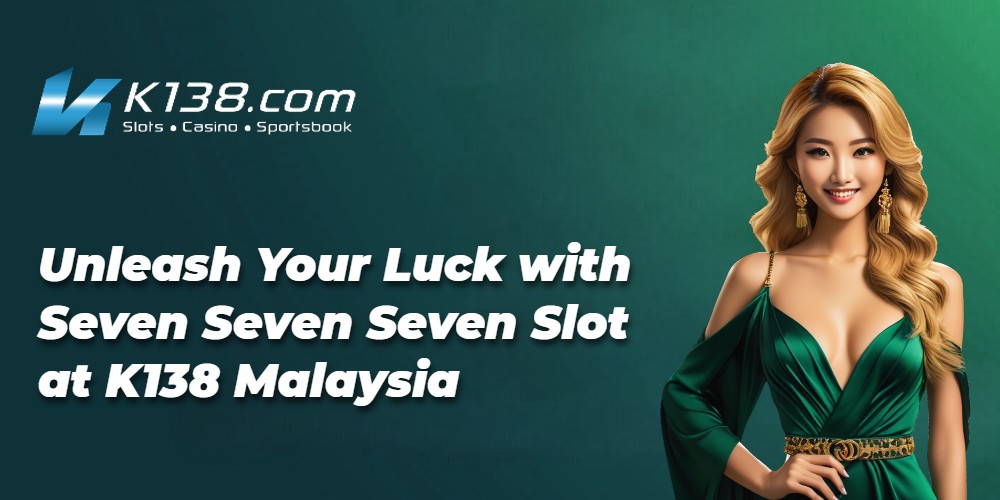Unleash Your Luck with Seven Seven Seven Slot at K138 Malaysia