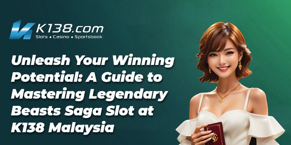 Unleash Your Winning Potential: A Guide to Mastering Legendary Beasts Saga Slot at K138 Malaysia
