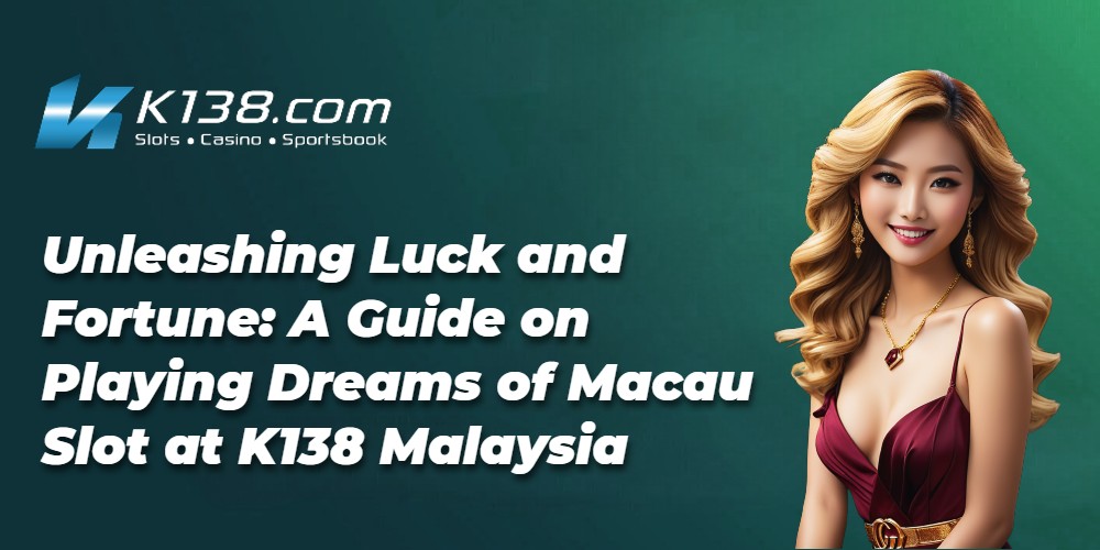 Unleashing Luck and Fortune: A Guide on Playing Dreams of Macau Slot at K138 Malaysia 