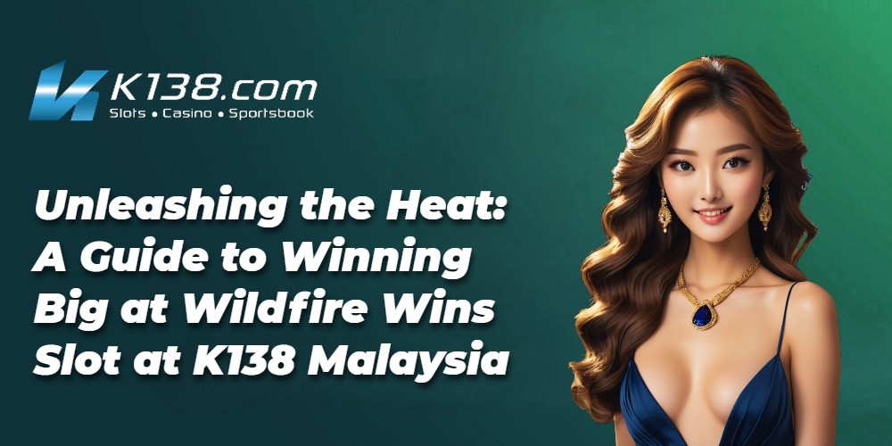 Unleashing the Heat: A Guide to Winning Big at Wildfire Wins Slot at K138 Malaysia