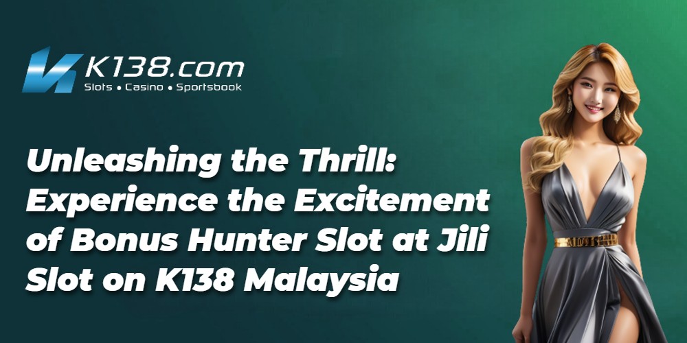 Unleashing the Thrill: Experience the Excitement of Bonus Hunter Slot at Jili Slot on K138 Malaysia 