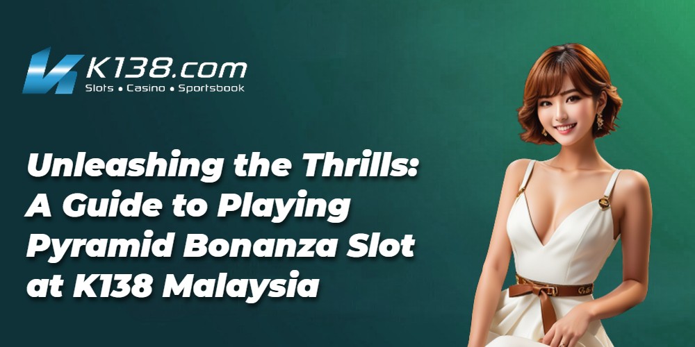 Unleashing the Thrills: A Guide to Playing Pyramid Bonanza Slot at K138 Malaysia 