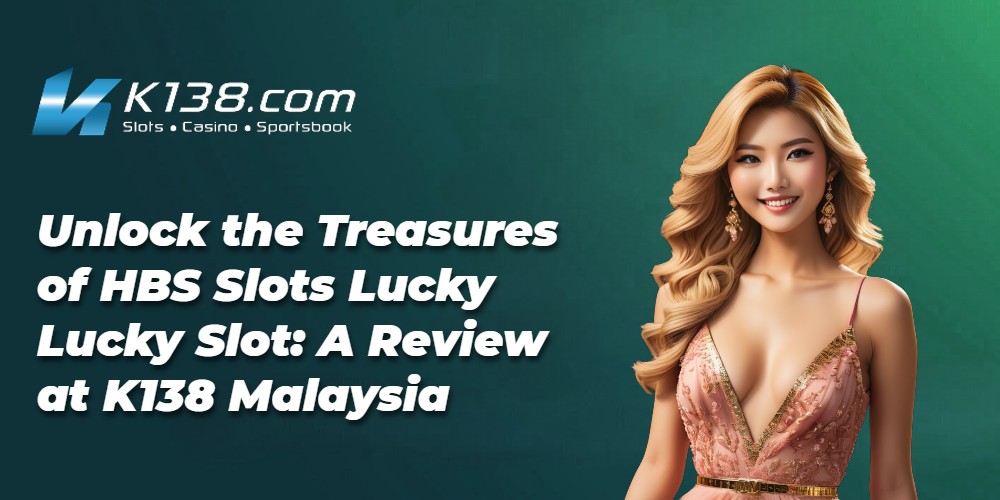Unlock the Treasures of HBS Slots Lucky Lucky Slot: A Review at K138 Malaysia