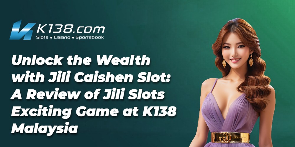 Unlock the Wealth with Jili Caishen Slot: A Review of Jili Slots Exciting Game at K138 Malaysia 